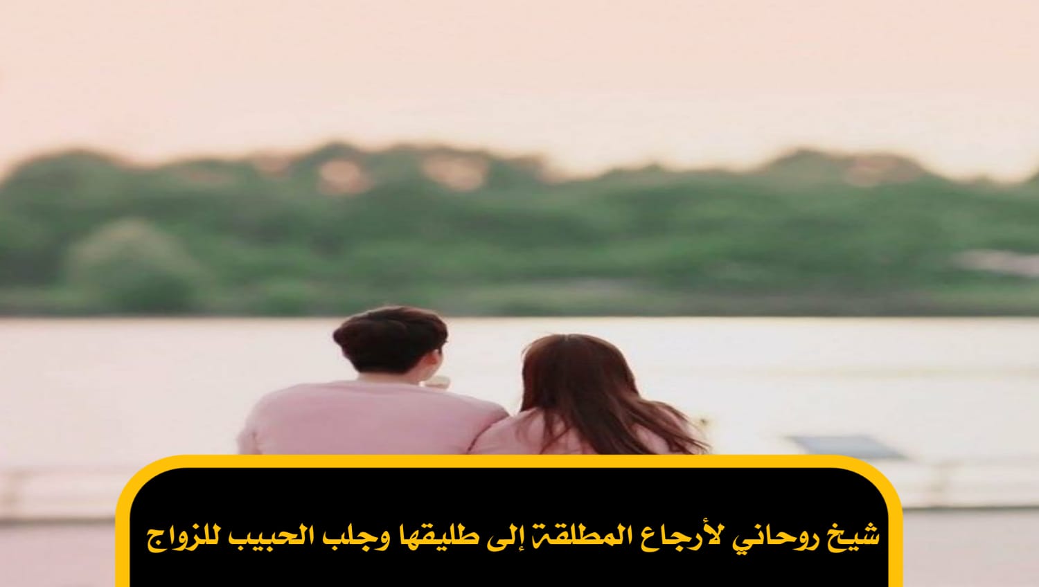 شيخ روحاني لأرجاع المطلقة إلى طليقها وجلب الحبيب للزواج