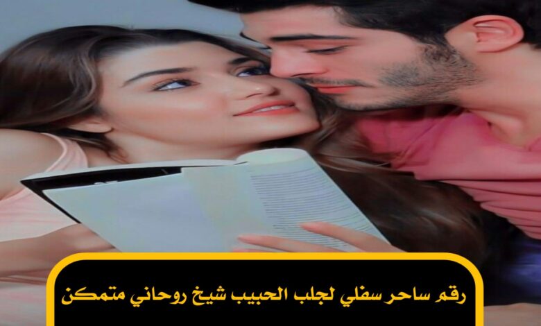 رقم ساحر سفلي لجلب الحبيب شيخ روحاني متمكن