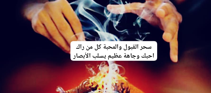 سحر القبول والمحبة كل من راك احبك وجاهة عظيم يسلب الأبصار