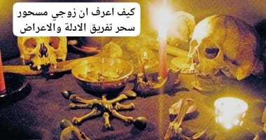 كيف اعرف ان زوجي مسحور سحر تفريق الادلة والاعراض