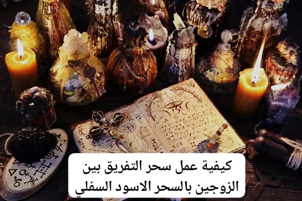 كيفية عمل سحر التفريق بين الزوجين بالسحر الاسود السفلي