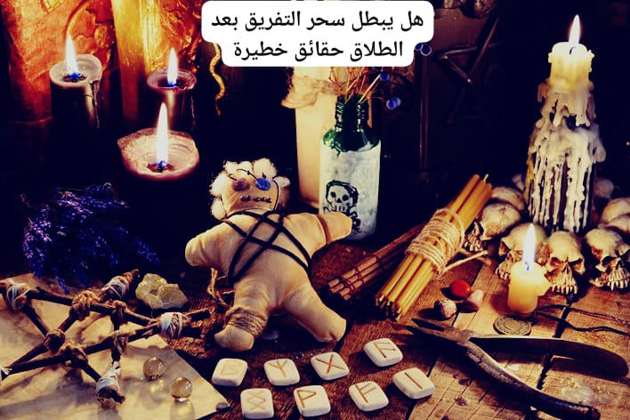 هل يبطل سحر التفريق بعد الطلاق حقائق خطيرة